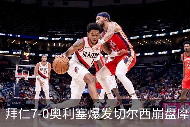 拜仁7-0奥利塞爆发切尔西崩盘摩纳哥绝杀登顶